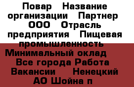 Повар › Название организации ­ Партнер, ООО › Отрасль предприятия ­ Пищевая промышленность › Минимальный оклад ­ 1 - Все города Работа » Вакансии   . Ненецкий АО,Шойна п.